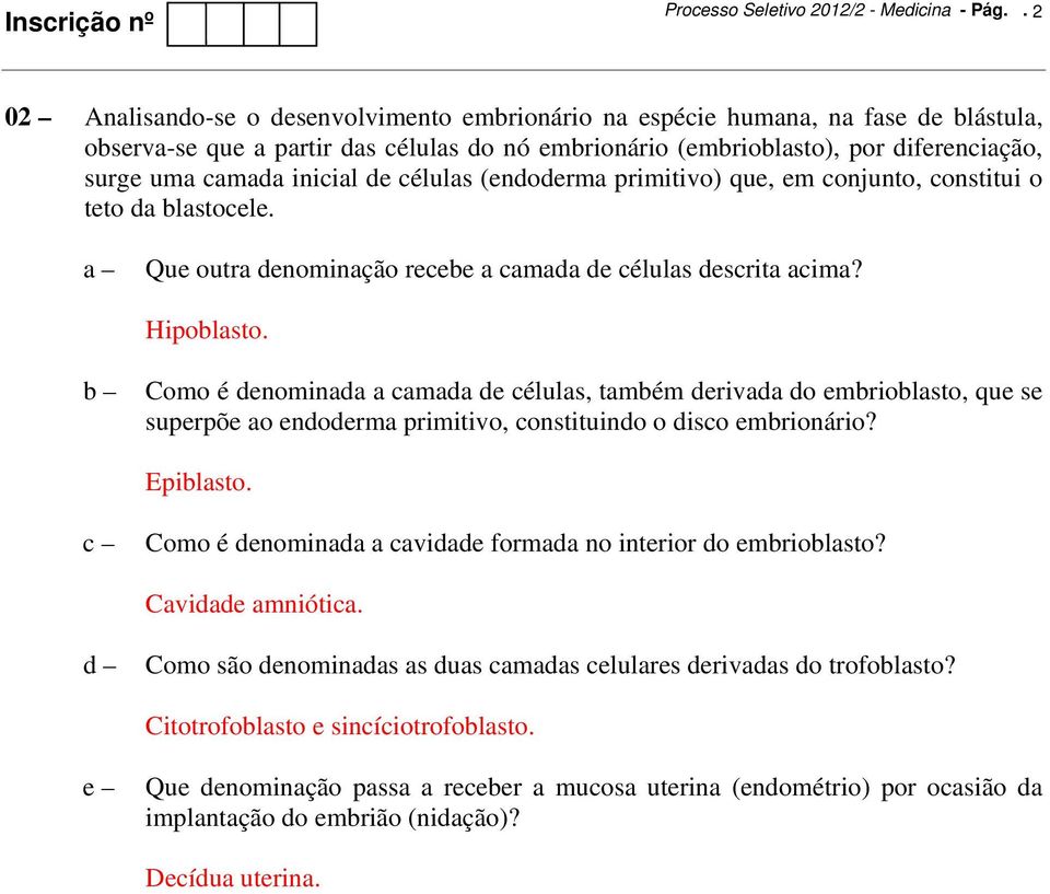 inicial de células (endoderma primitivo) que, em conjunto, constitui o teto da blastocele. Que outra denominação recebe a camada de células descrita acima? Hipoblasto.