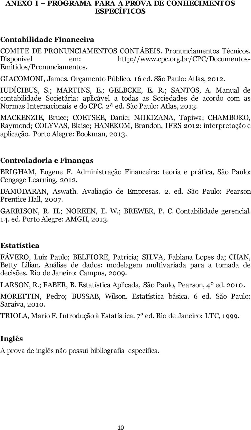 Manual de contabilidade Societária: aplicável a todas as Sociedades de acordo com as Normas Internacionais e do CPC. 2ª ed. São Paulo: Atlas, 2013.