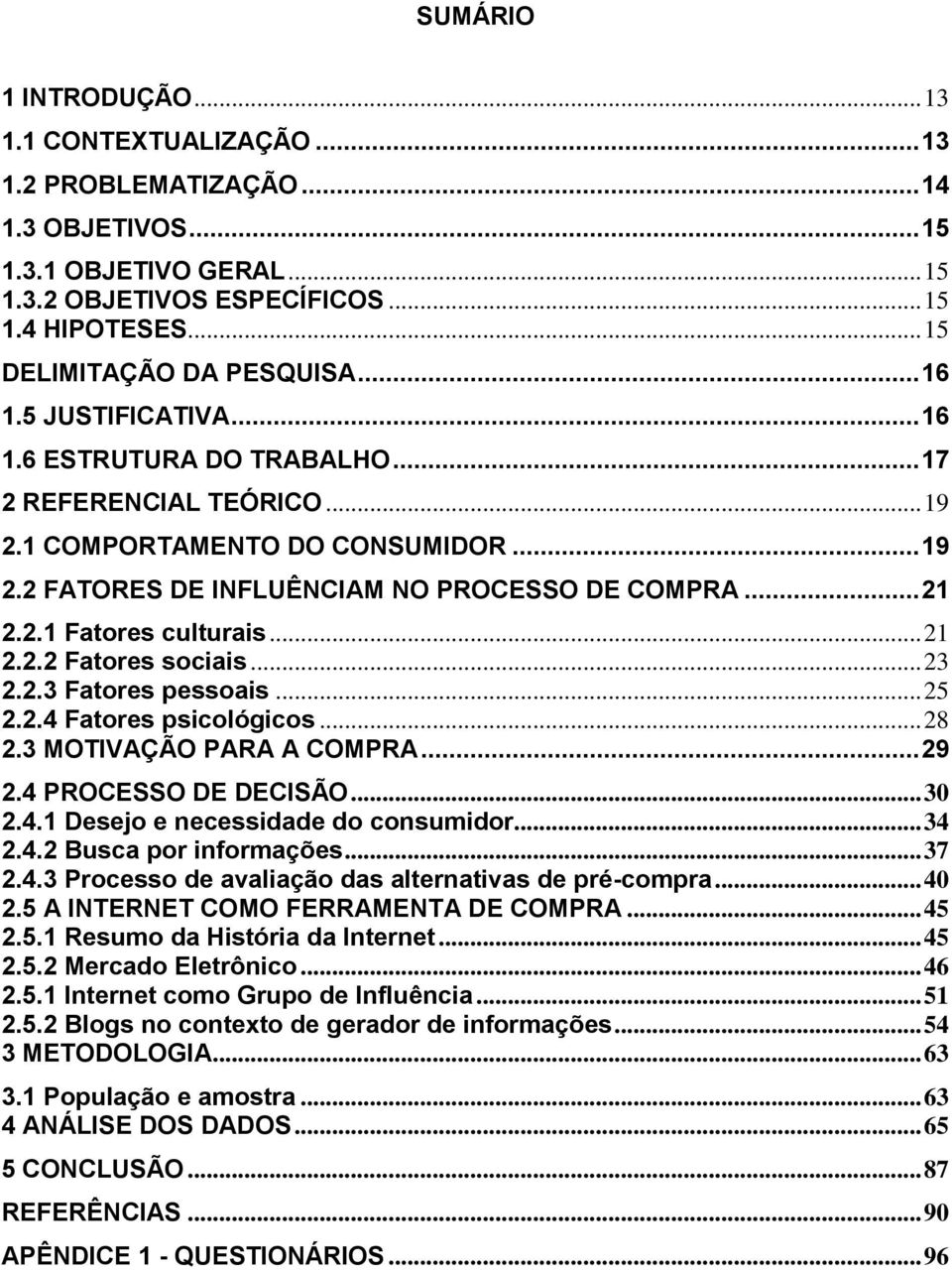 .. 21 2.2.1 Fatres culturais... 21 2.2.2 Fatres sciais... 23 2.2.3 Fatres pessais... 25 2.2.4 Fatres psiclógics... 28 2.3 MOTIVAÇÃO PARA A COMPRA... 29 2.4 PROCESSO DE DECISÃO... 30 2.4.1 Desej e necessidade d cnsumidr.