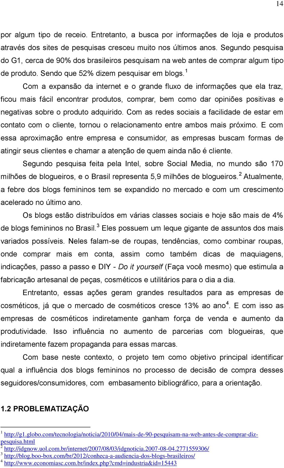 1 Cm a expansã da internet e grande flux de infrmações que ela traz, ficu mais fácil encntrar prduts, cmprar, bem cm dar piniões psitivas e negativas sbre prdut adquirid.