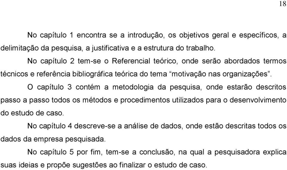 O capítul 3 cntém a metdlgia da pesquisa, nde estarã descrits pass a pass tds s métds e prcediments utilizads para desenvlviment d estud de cas.