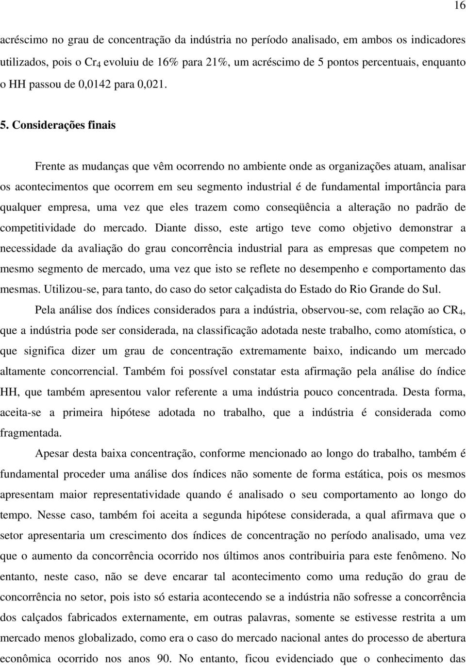 Considerações finais Frente as mudanças que vêm ocorrendo no ambiente onde as organizações atuam, analisar os acontecimentos que ocorrem em seu segmento industrial é de fundamental importância para