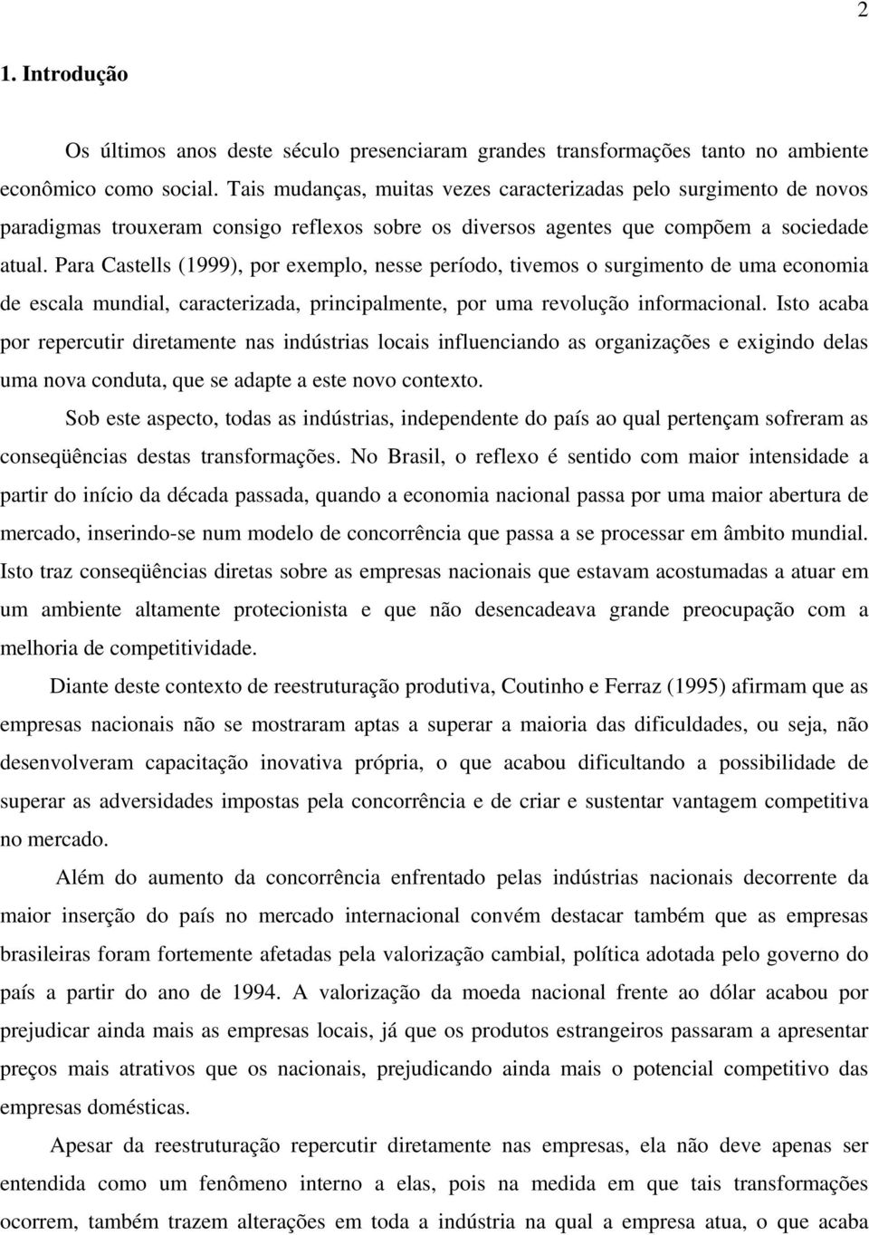 Para Castells (1999), por exemplo, nesse período, tivemos o surgimento de uma economia de escala mundial, caracterizada, principalmente, por uma revolução informacional.