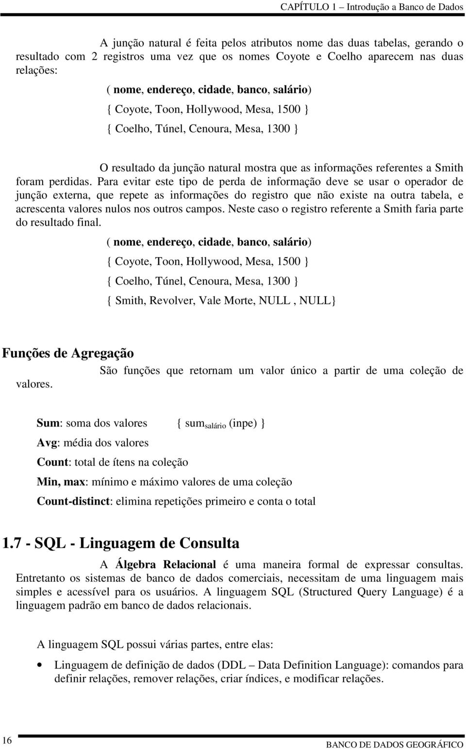 Para evitar este tipo de perda de informação deve se usar o operador de junção externa, que repete as informações do registro que não existe na outra tabela, e acrescenta valores nulos nos outros