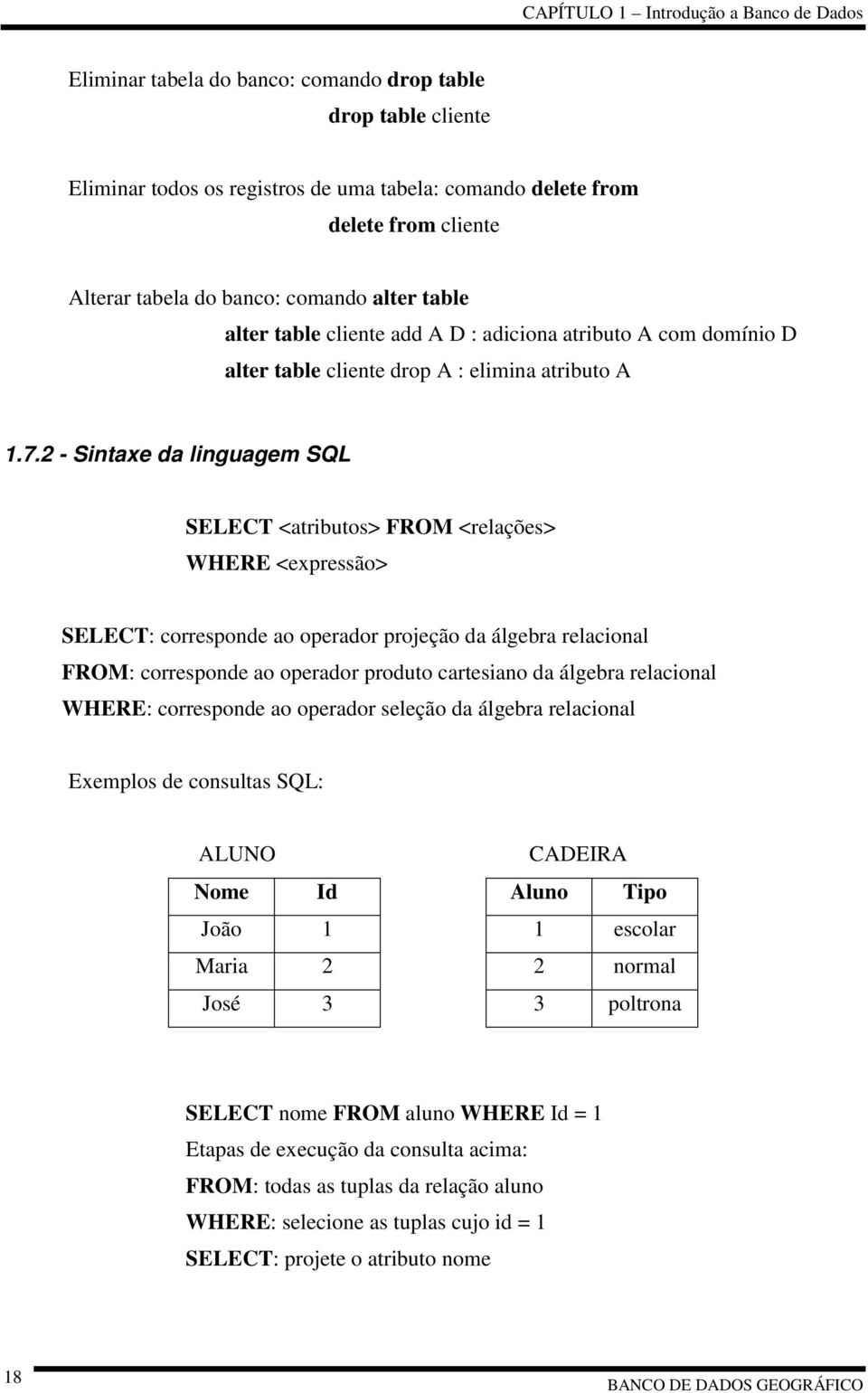 2 - Sintaxe da linguagem SQL SELECT <atributos> FROM <relações> WHERE <expressão> SELECT: corresponde ao operador projeção da álgebra relacional FROM: corresponde ao operador produto cartesiano da