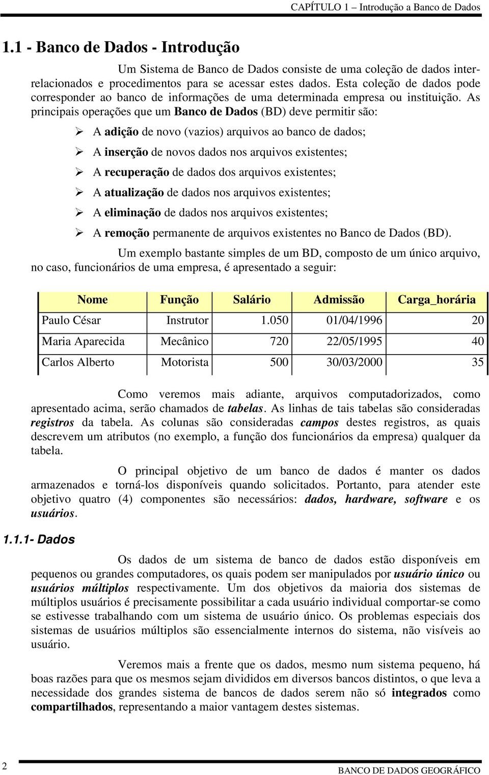 A adição de novo (vazios) arquivos ao banco de dados;! A inserção de novos dados nos arquivos existentes;! A recuperação de dados dos arquivos existentes;!