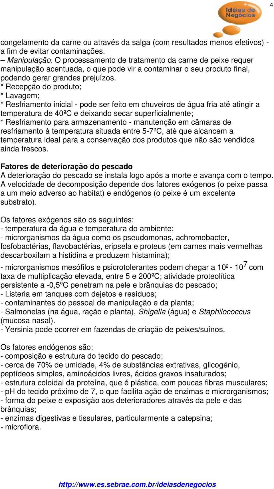 * Recepção do produto; * Lavagem; * Resfriamento inicial - pode ser feito em chuveiros de água fria até atingir a temperatura de 40ºC e deixando secar superficialmente; * Resfriamento para