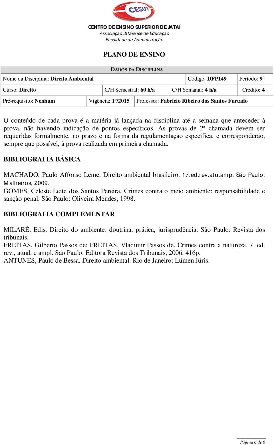 BIBLIOGRAFIA BÁSICA MACHADO, Paulo Affonso Leme. Direito ambiental brasileiro. 17.ed.rev.atu.amp. São Paulo: Malheiros, 2009. GOMES, Celeste Leite dos Santos Pereira.