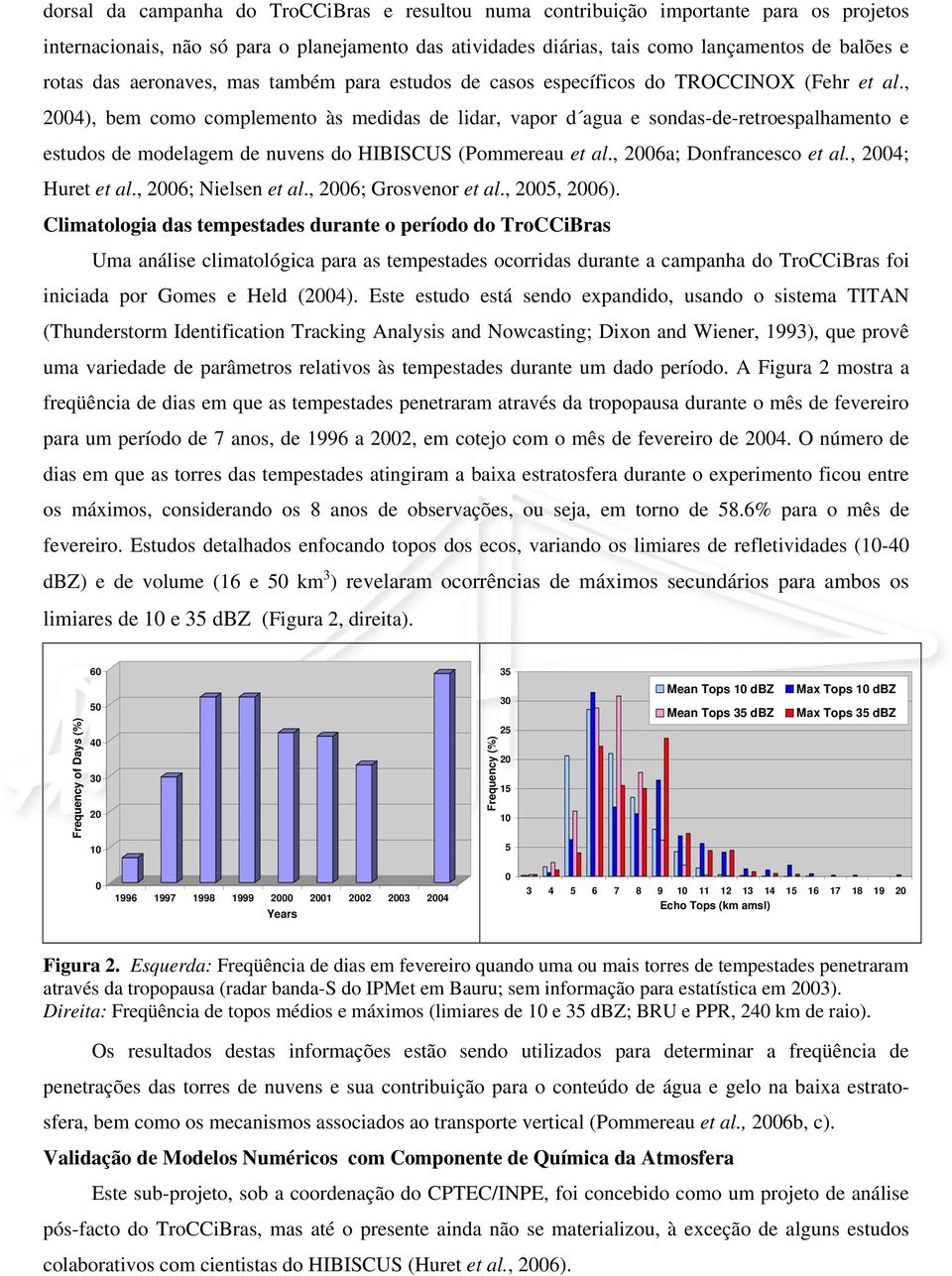 , 2004), bem como complemento às medidas de lidar, vapor d agua e sondas-de-retroespalhamento e estudos de modelagem de nuvens do HIBISCUS (Pommereau et al., 2006a; Donfrancesco et al.