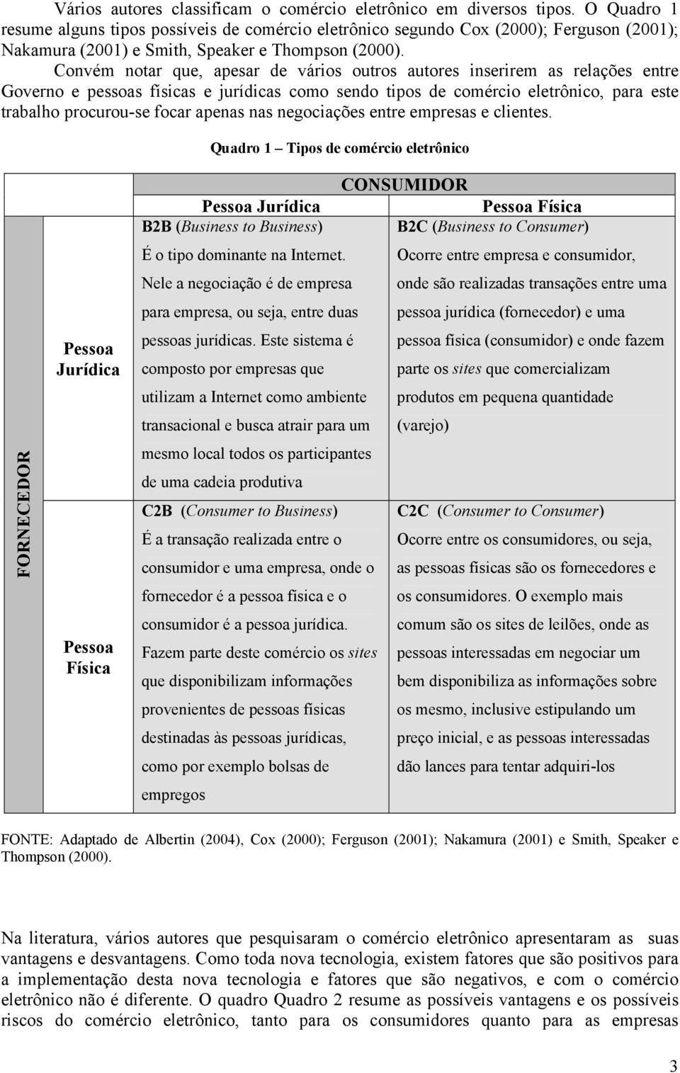 Convém notar que, apesar de vários outros autores inserirem as relações entre Governo e pessoas físicas e jurídicas como sendo tipos de comércio eletrônico, para este trabalho procurou-se focar