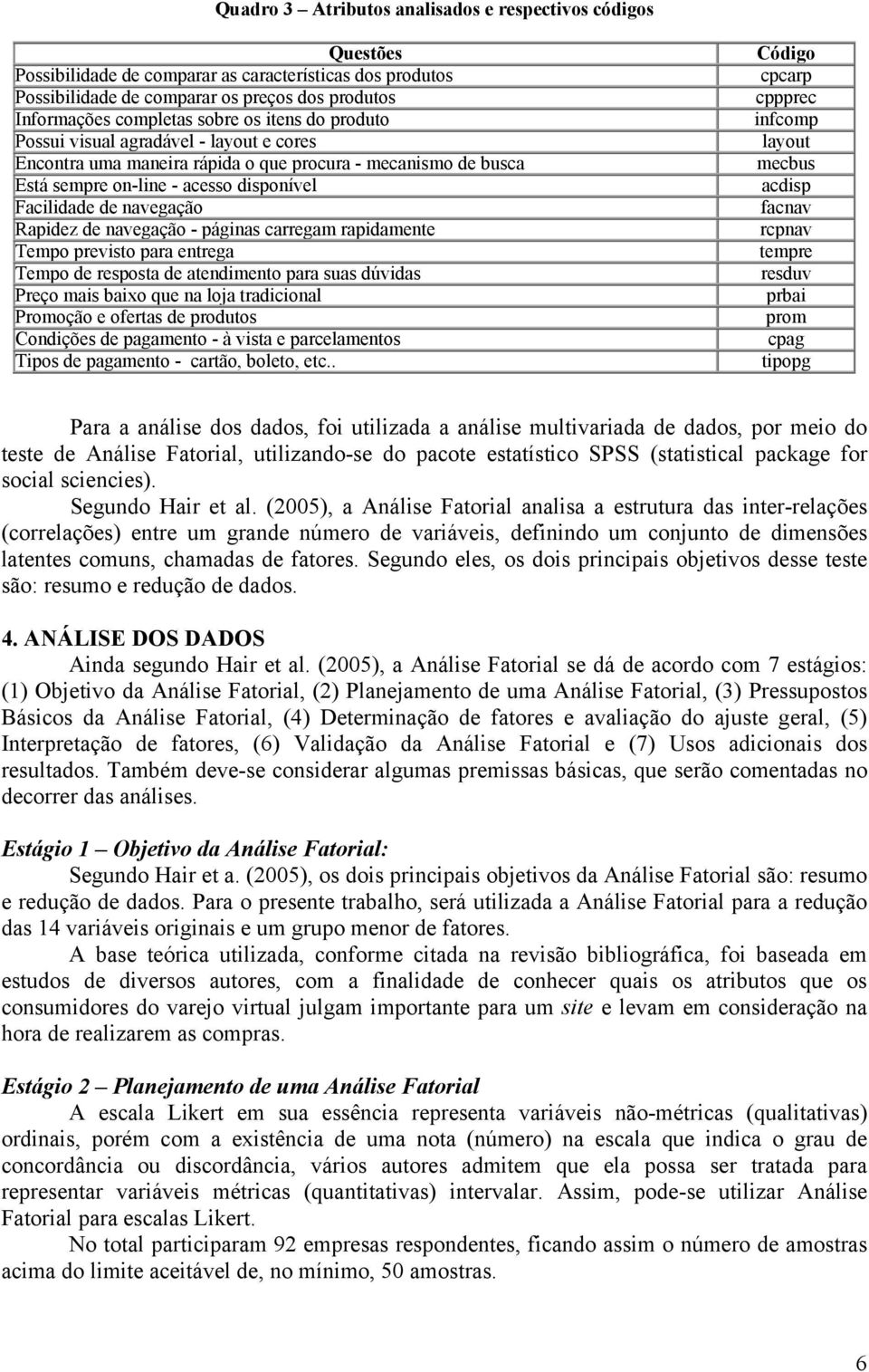 navegação - páginas carregam rapidamente Tempo previsto para entrega Tempo de resposta de atendimento para suas dúvidas Preço mais baixo que na loja tradicional Promoção e ofertas de produtos