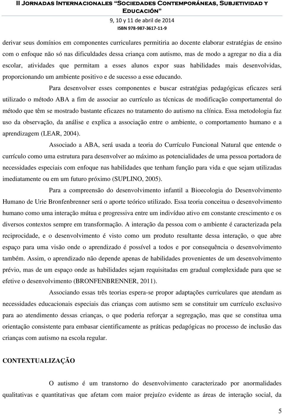 Para desenvolver esses componentes e buscar estratégias pedagógicas eficazes será utilizado o método ABA a fim de associar ao currículo as técnicas de modificação comportamental do método que têm se