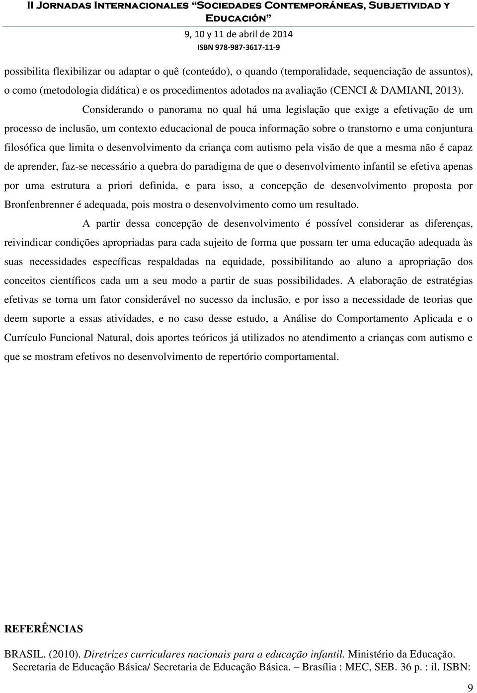 Considerando o panorama no qual há uma legislação que exige a efetivação de um processo de inclusão, um contexto educacional de pouca informação sobre o transtorno e uma conjuntura filosófica que