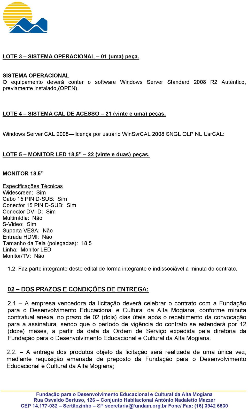 5 Especificações Técnicas Widescreen: Sim Cabo 15 PIN D-SUB: Sim Conector 15 PIN D-SUB: Sim Conector DVI-D: Sim Multimídia: Não S-Video: Sim Suporta VESA: Não Entrada HDMI: Não Tamanho da Tela