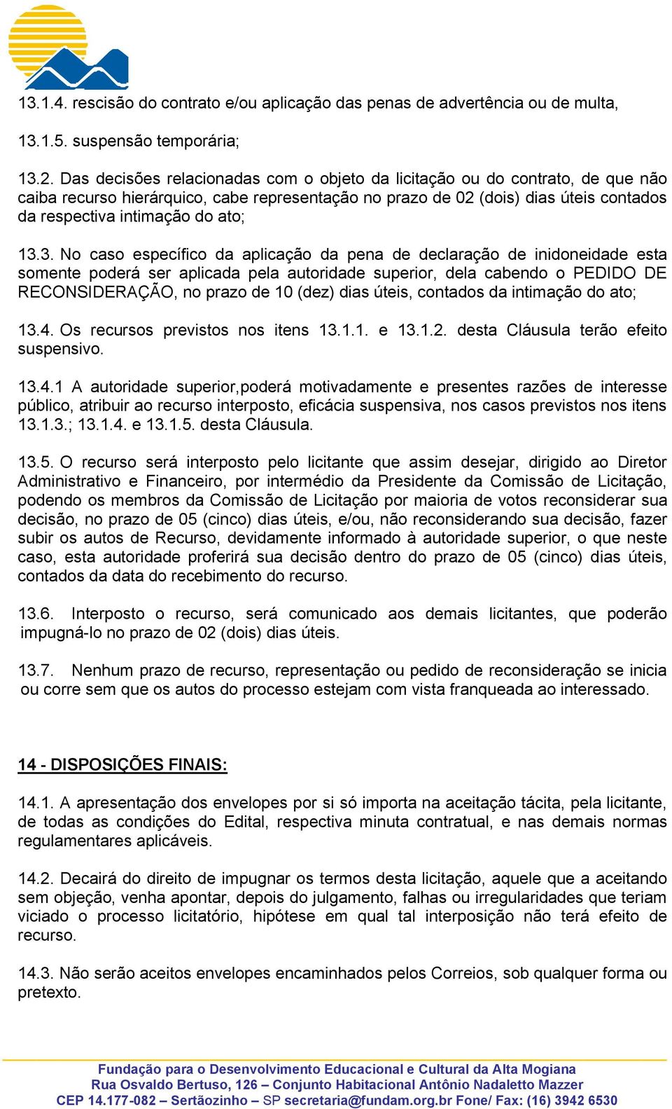 13.3. No caso específico da aplicação da pena de declaração de inidoneidade esta somente poderá ser aplicada pela autoridade superior, dela cabendo o PEDIDO DE RECONSIDERAÇÃO, no prazo de 10 (dez)