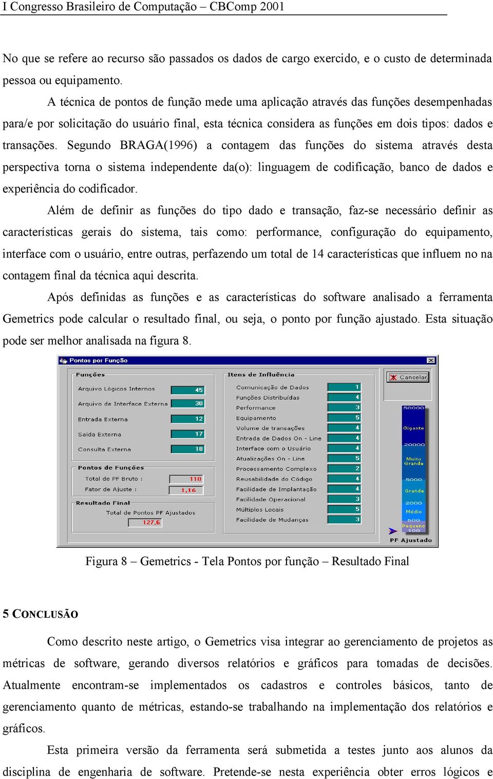 Segundo BRAGA(1996) a contagem das funções do sistema através desta perspectiva torna o sistema independente da(o): linguagem de codificação, banco de dados e experiência do codificador.