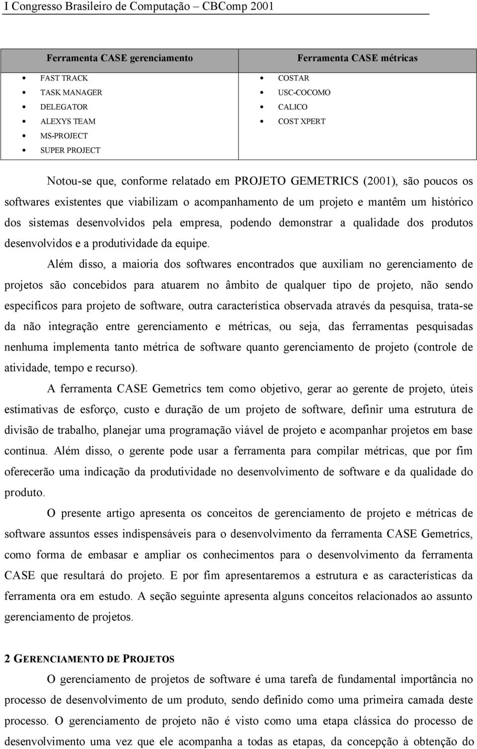 sistemas desenvolvidos pela empresa, podendo demonstrar a qualidade dos produtos desenvolvidos e a produtividade da equipe.