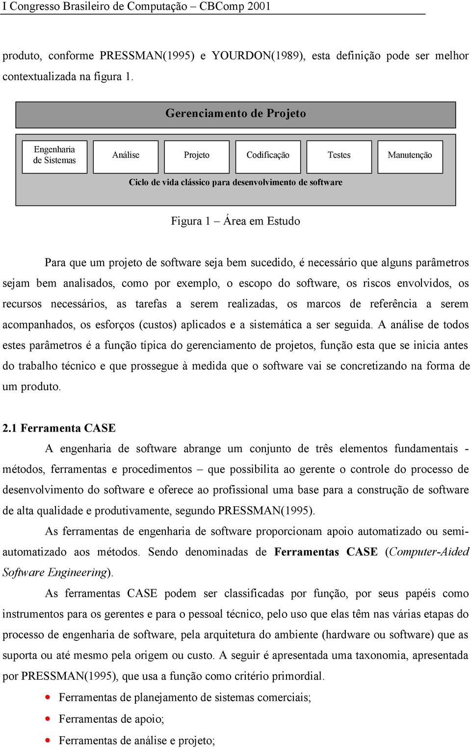 software seja bem sucedido, é necessário que alguns parâmetros sejam bem analisados, como por exemplo, o escopo do software, os riscos envolvidos, os recursos necessários, as tarefas a serem