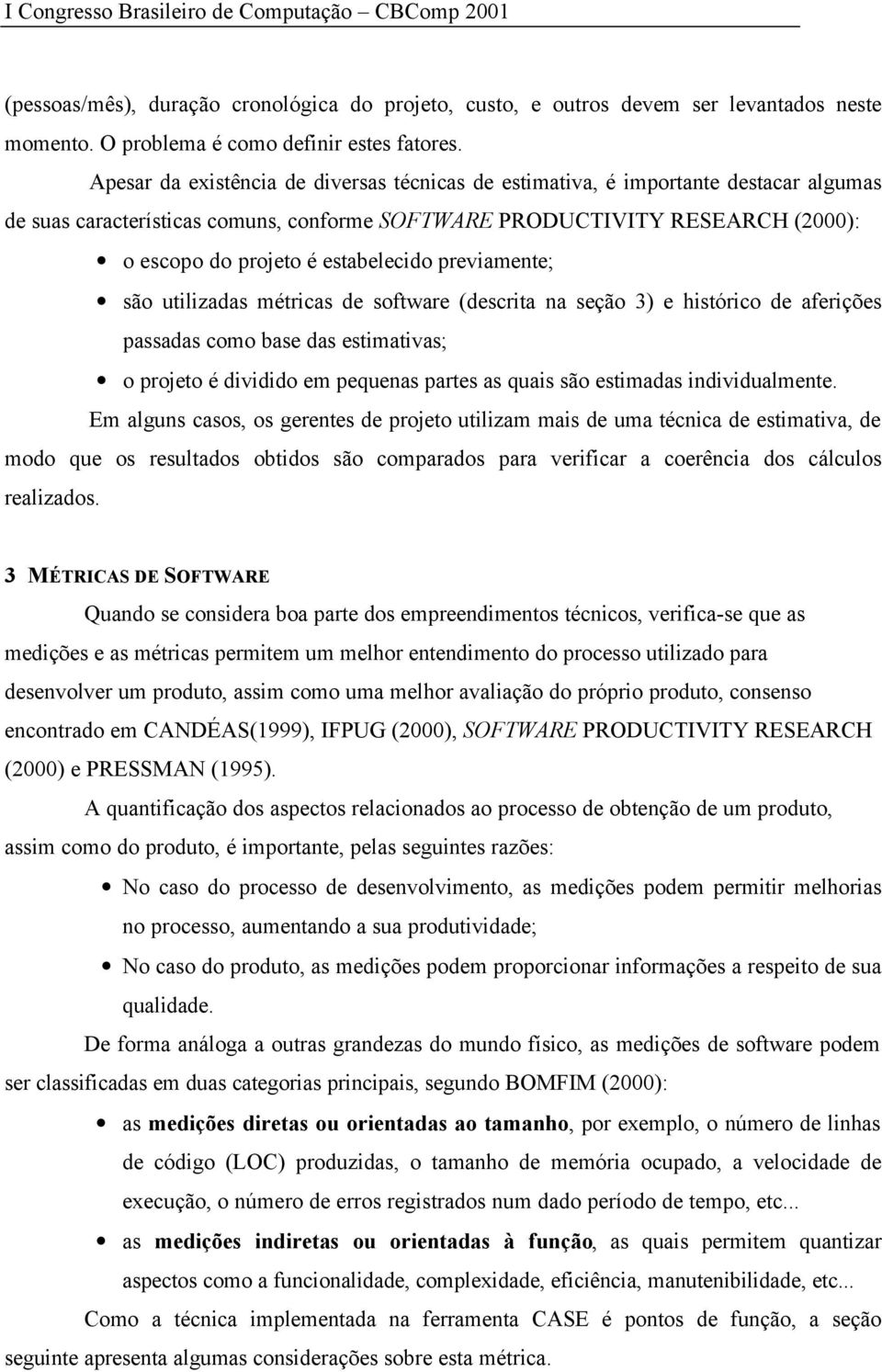 estabelecido previamente; são utilizadas métricas de software (descrita na seção 3) e histórico de aferições passadas como base das estimativas; o projeto é dividido em pequenas partes as quais são