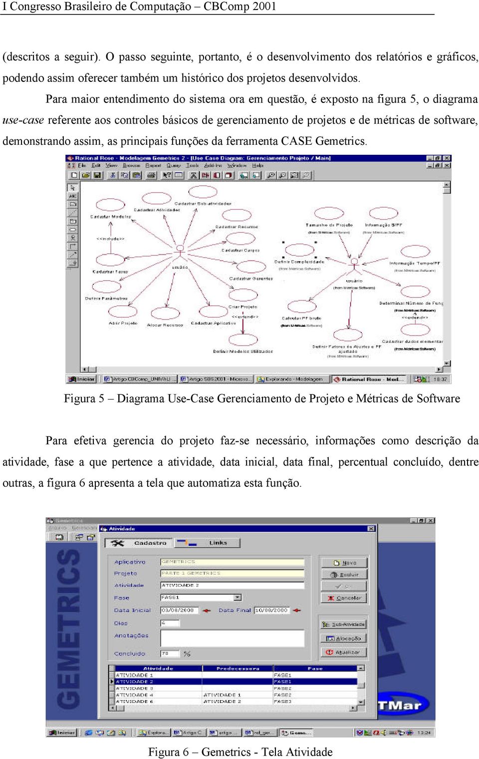 Para maior entendimento do sistema ora em questão, é exposto na figura 5, o diagrama use-case referente aos controles básicos de gerenciamento de projetos e de métricas de software, demonstrando