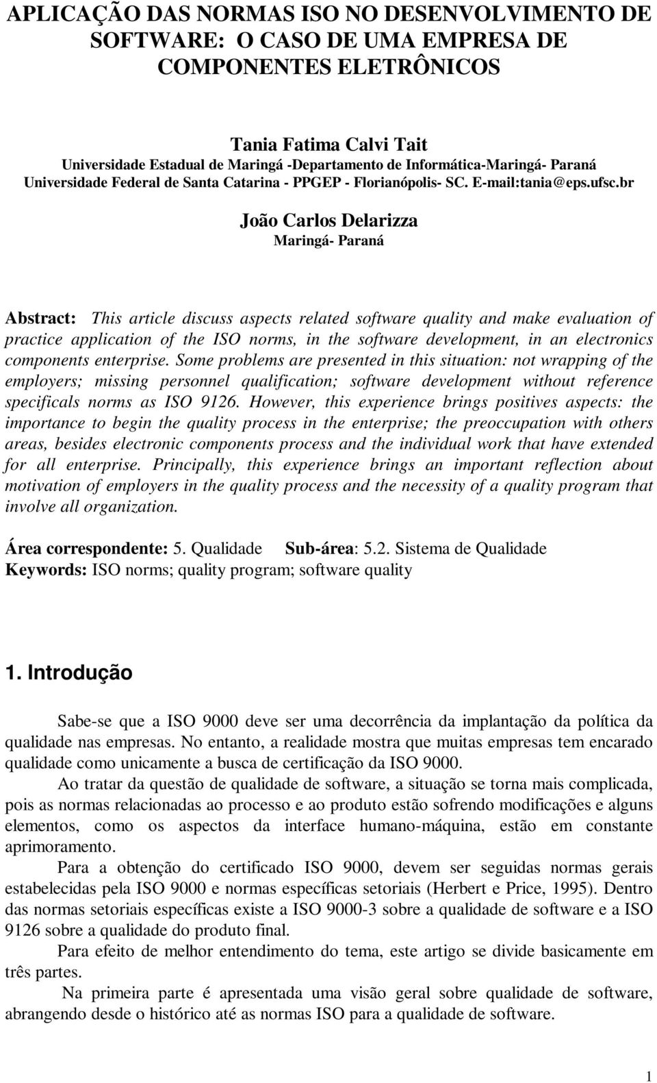 br João Carlos Delarizza Maringá- Paraná Abstract: This article discuss aspects related software quality and make evaluation of practice application of the ISO norms, in the software development, in