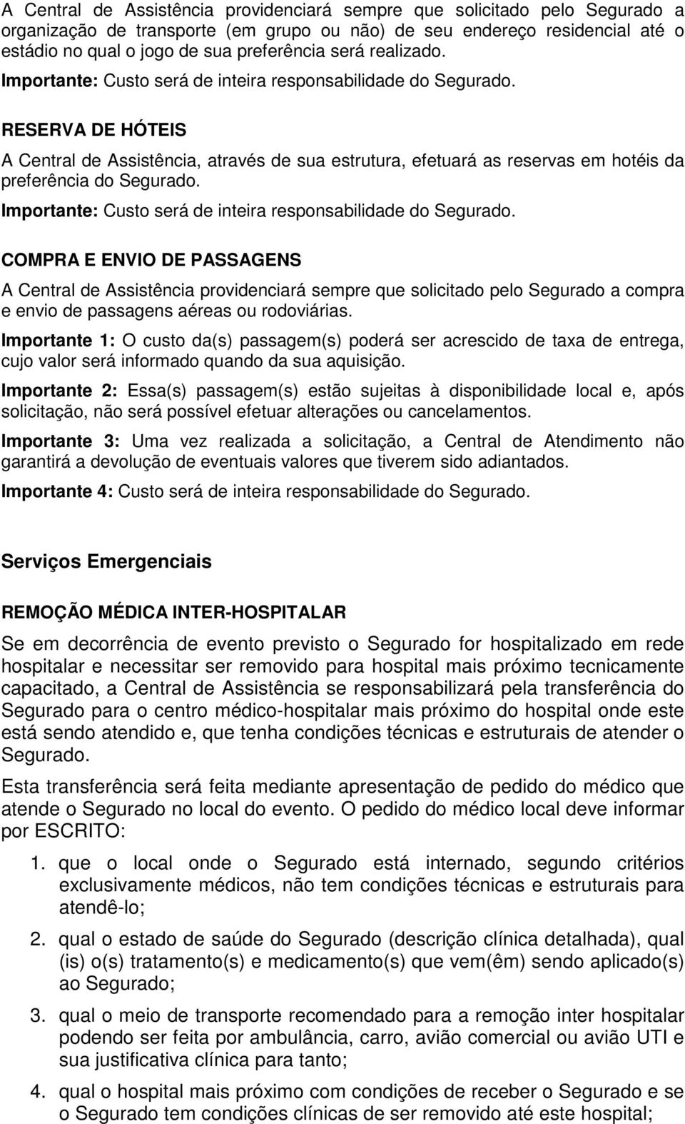 RESERVA DE HÓTEIS A Central de Assistência, através de sua estrutura, efetuará as reservas em hotéis da preferência do Segurado. Importante: Custo será de inteira responsabilidade do Segurado.