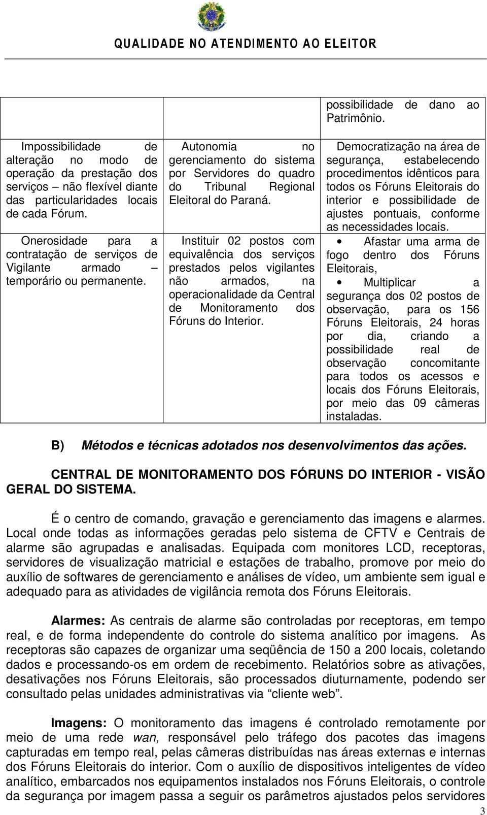 Instituir 02 postos com equivalência dos serviços prestados pelos vigilantes não armados, na operacionalidade da Central de Monitoramento dos Fóruns do Interior.