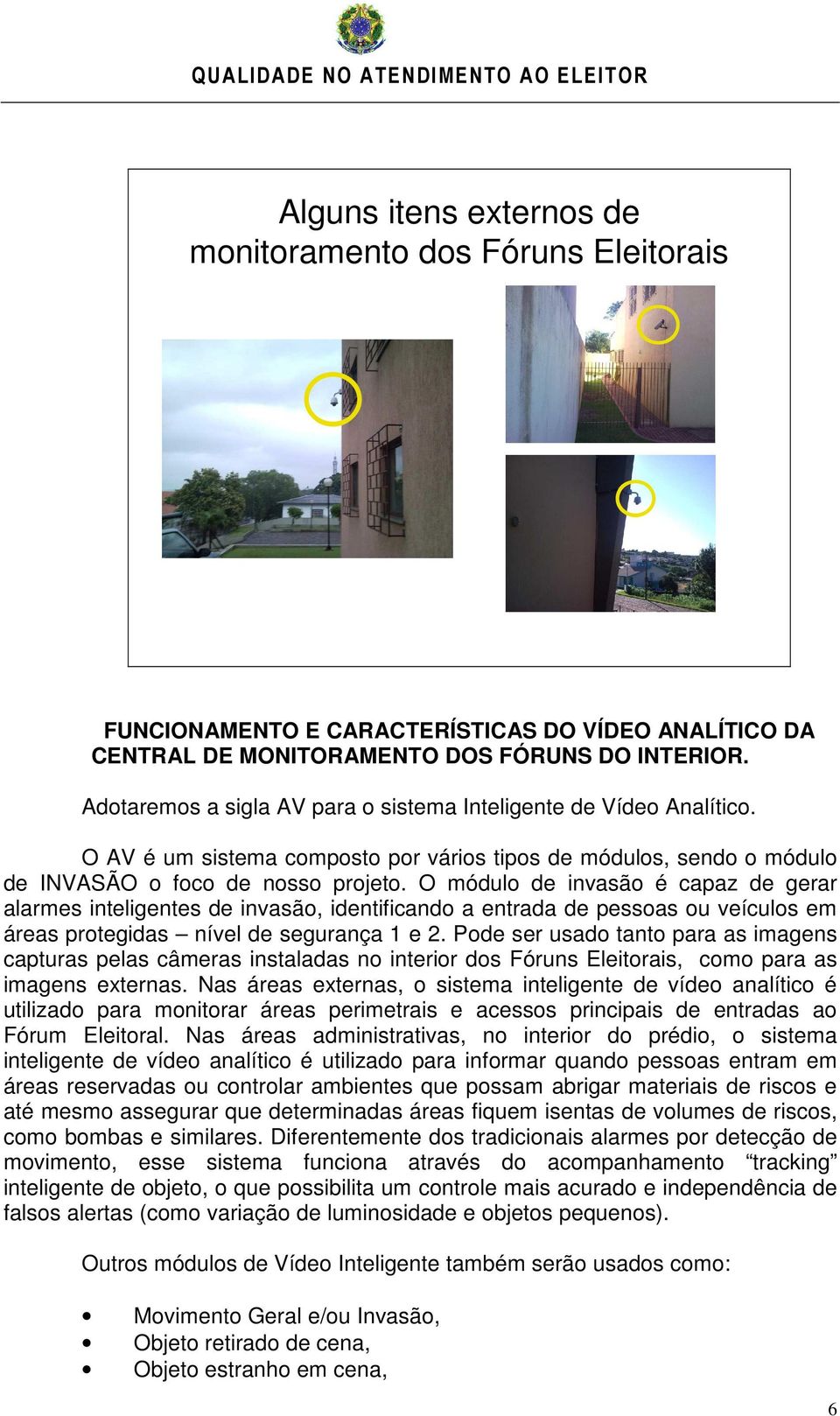 O módulo de invasão é capaz de gerar alarmes inteligentes de invasão, identificando a entrada de pessoas ou veículos em áreas protegidas nível de segurança 1 e 2.