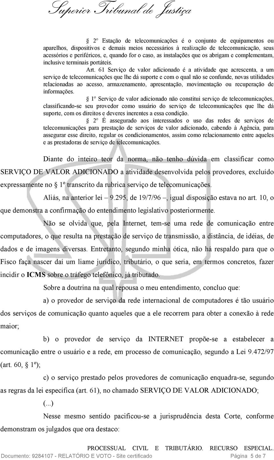 61 Serviço de valor adicionado é a atividade que acrescenta, a um serviço de telecomunicações que lhe dá suporte e com o qual não se confunde, novas utilidades relacionadas ao acesso, armazenamento,