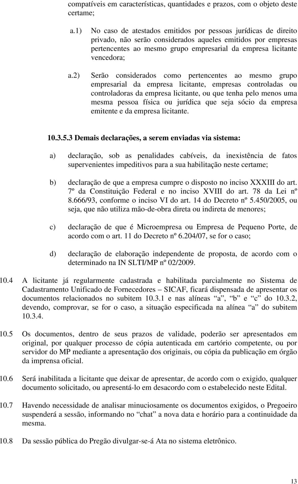 Serão considerados como pertencentes ao mesmo grupo empresarial da empresa licitante, empresas controladas ou controladoras da empresa licitante, ou que tenha pelo menos uma mesma pessoa física ou