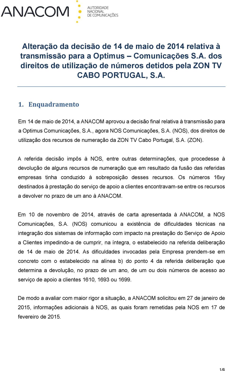 A referida decisão impôs à NOS, entre outras determinações, que procedesse à devolução de alguns recursos de numeração que em resultado da fusão das referidas empresas tinha conduzido à sobreposição