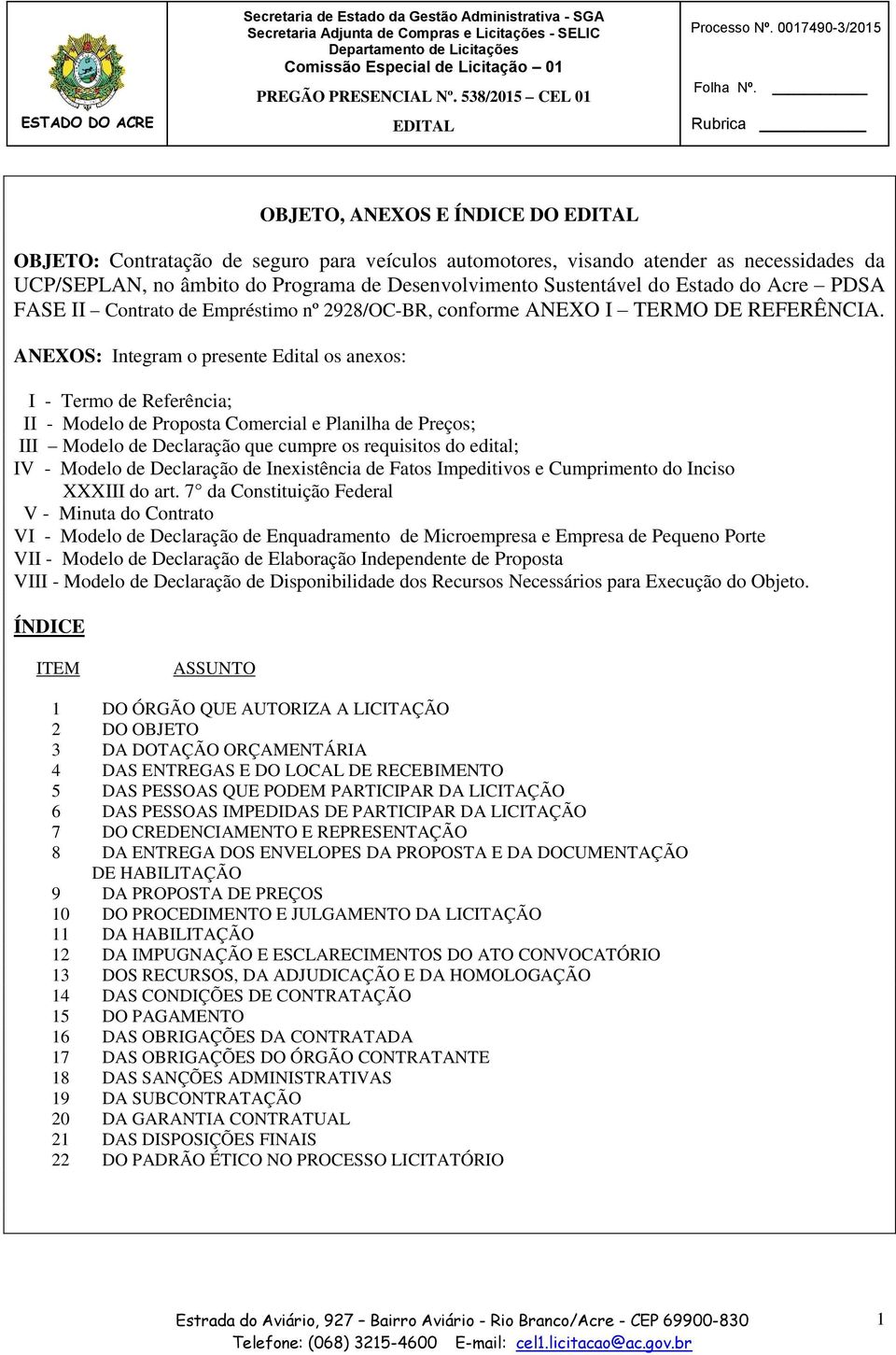 ANEXOS: Integram o presente Edital os anexos: I - Termo de Referência; II - Modelo de Proposta Comercial e Planilha de Preços; III Modelo de Declaração que cumpre os requisitos do edital; IV - Modelo