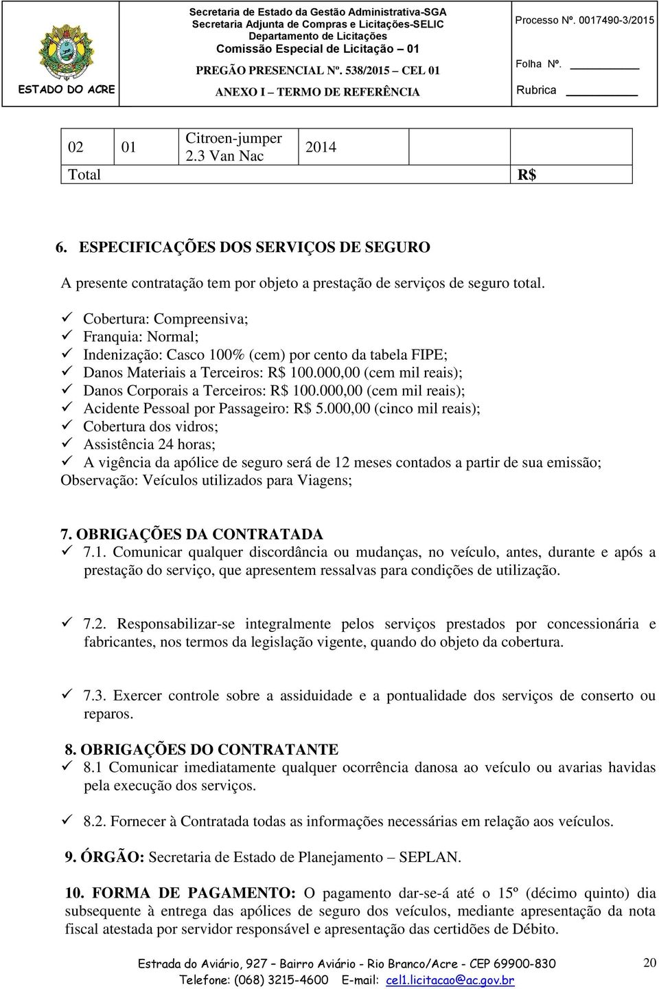 Cobertura: Compreensiva; Franquia: Normal; Indenização: Casco 100% (cem) por cento da tabela FIPE; Danos Materiais a Terceiros: R$ 100.000,00 (cem mil reais); Danos Corporais a Terceiros: R$ 100.