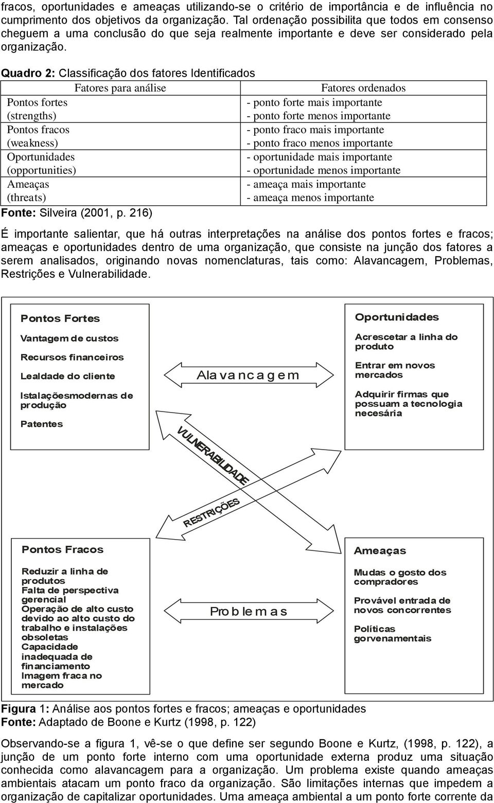 Quadro 2: Classificação dos fatores Identificados Fatores para análise Fatores ordenados Pontos fortes - ponto forte mais importante (strengths) - ponto forte menos importante Pontos fracos - ponto