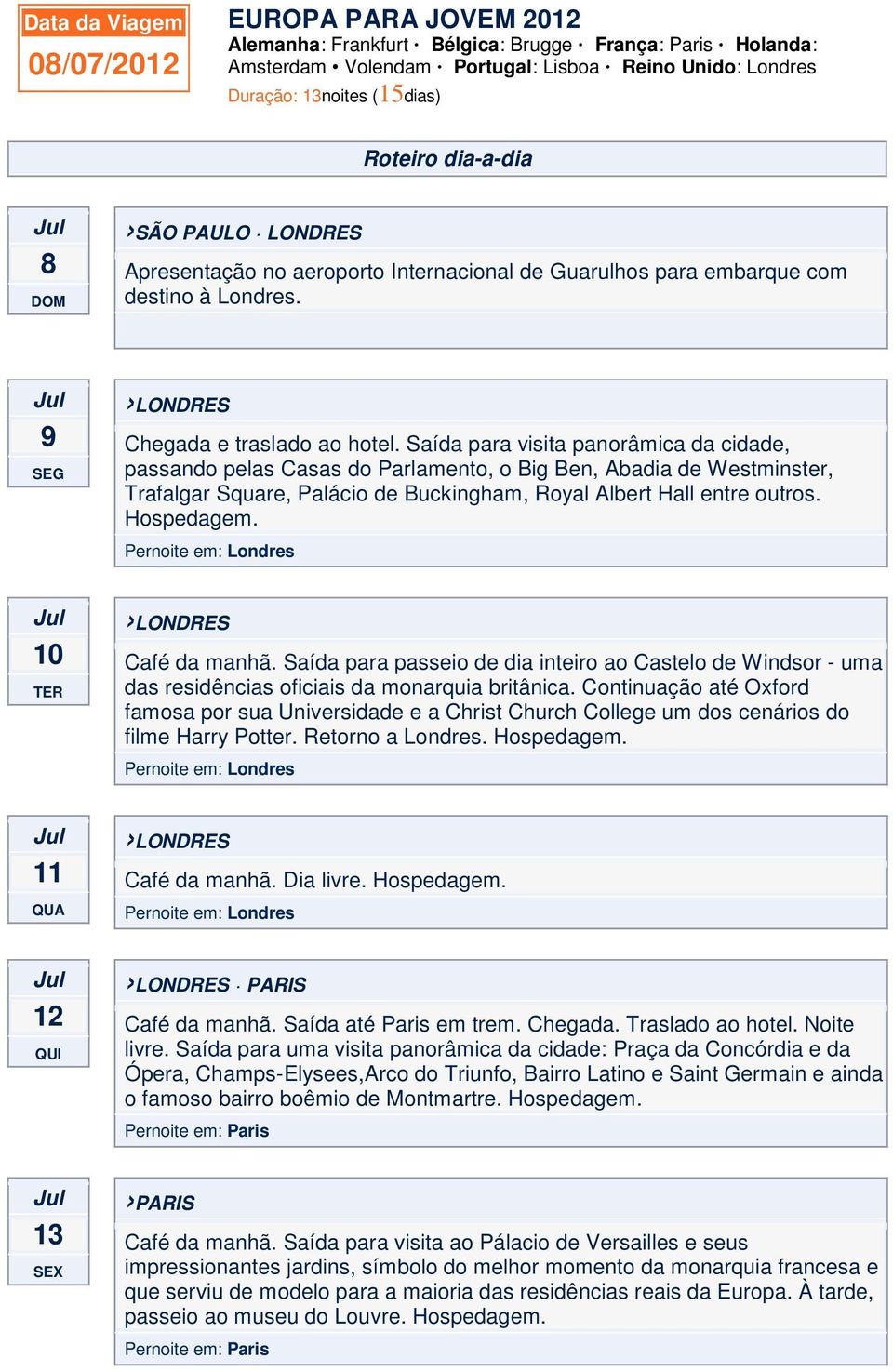 Saída para visita panorâmica da cidade, passando pelas Casas do Parlamento, o Big Ben, Abadia de Westminster, Trafalgar Square, Palácio de Buckingham, Royal Albert Hall entre outros. Hospedagem.