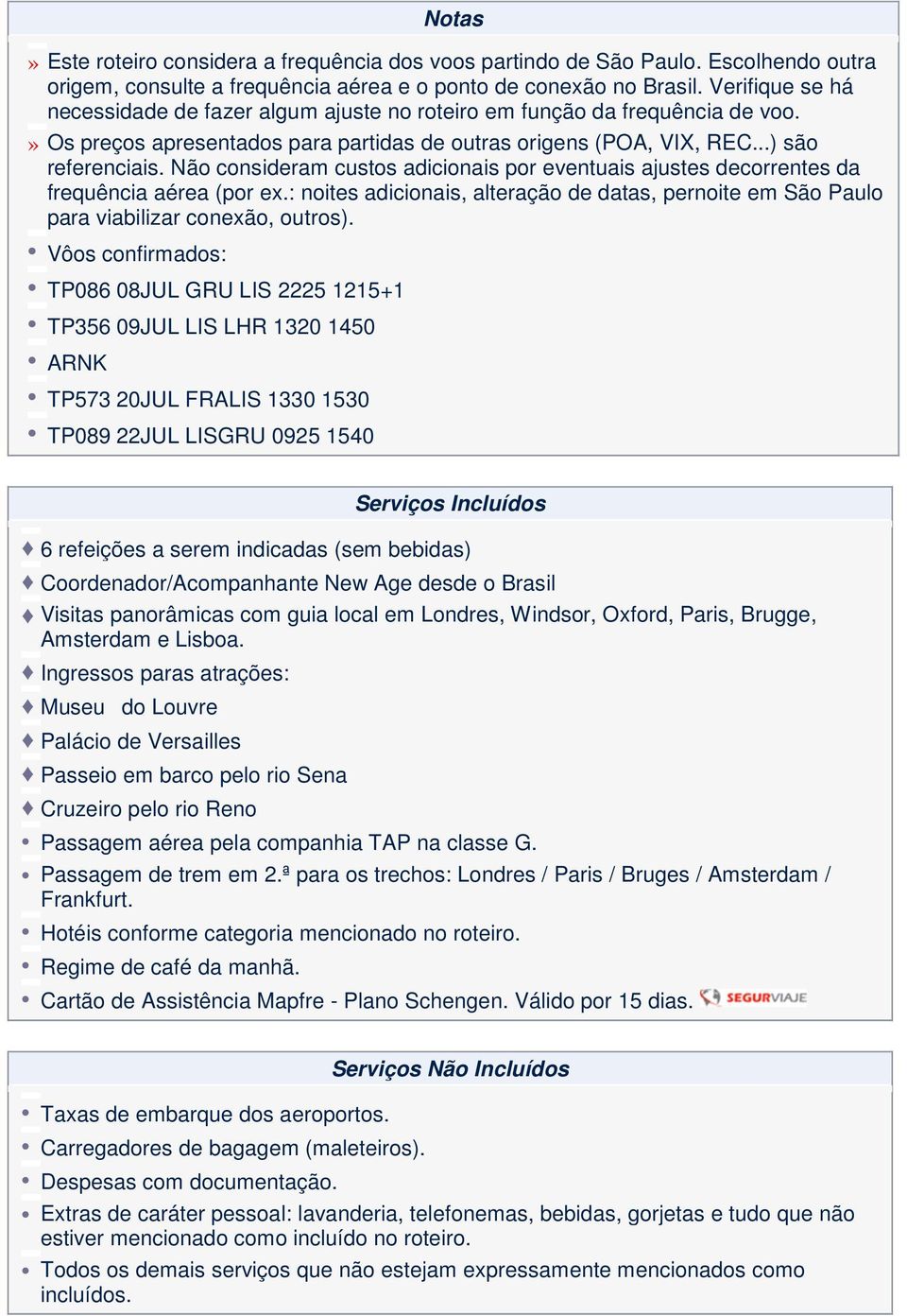 Não consideram custos adicionais por eventuais ajustes decorrentes da frequência aérea (por ex.: noites adicionais, alteração de datas, pernoite em São Paulo para viabilizar conexão, outros).