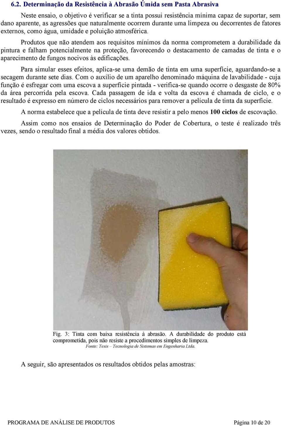 Produtos que não atendem aos requisitos mínimos da norma comprometem a durabilidade da pintura e falham potencialmente na proteção, favorecendo o destacamento de camadas de tinta e o aparecimento de