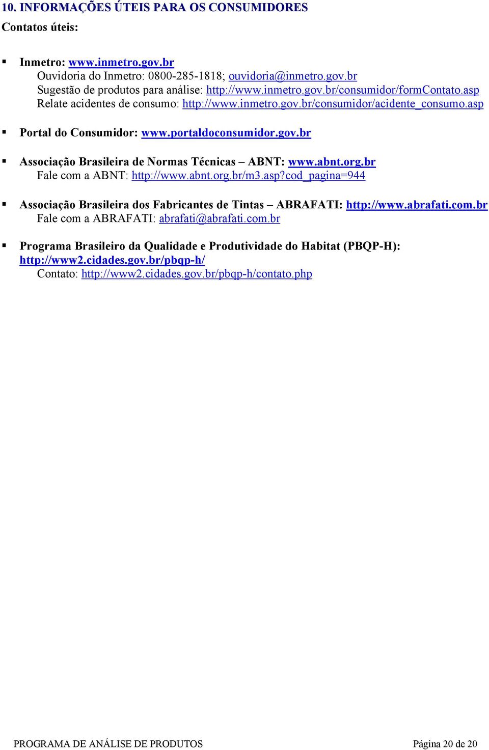 abnt.org.br Fale com a ABNT: http://www.abnt.org.br/m3.asp?cod_pagina=944 Associação Brasileira dos Fabricantes de Tintas ABRAFATI: http://www.abrafati.com.br Fale com a ABRAFATI: abrafati@abrafati.