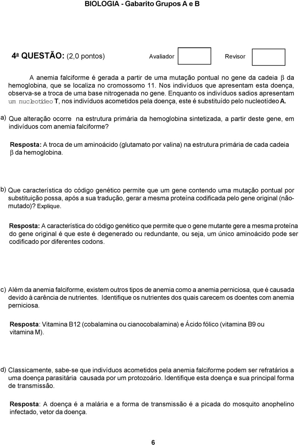 Enquanto os indivíduos sadios apresentam um nucleotídeo T, nos indivíduos acometidos pela doença, este é substituído pelo nucleotídeo A.