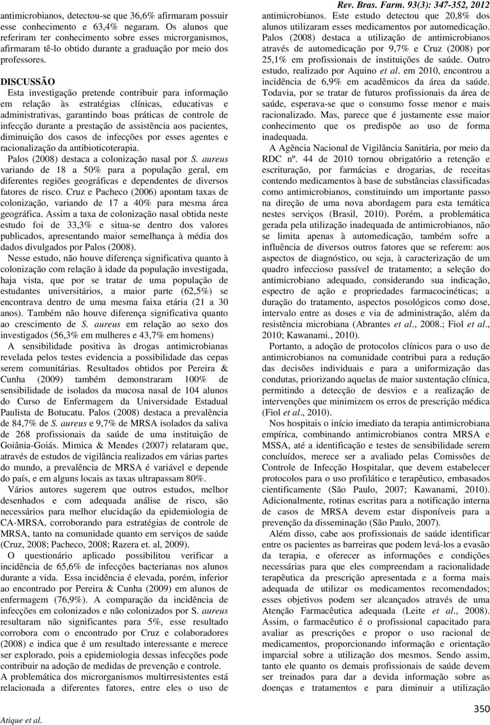 DISCUSSÃO Esta investigação pretende contribuir para informação em relação às estratégias clínicas, educativas e administrativas, garantindo boas práticas de controle de infecção durante a prestação