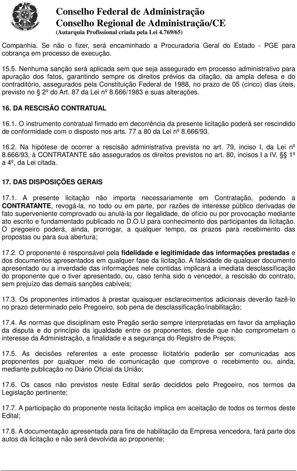 assegurados pela Constituição Federal de 1988, no prazo de 05 (cinco) dias úteis, previsto no 2º do Art. 87 da Lei nº 8.666/1983 e suas alterações. 16. DA RESCISÃO CONTRATUAL 16.1. O instrumento contratual firmado em decorrência da presente licitação poderá ser rescindido de conformidade com o disposto nos arts.