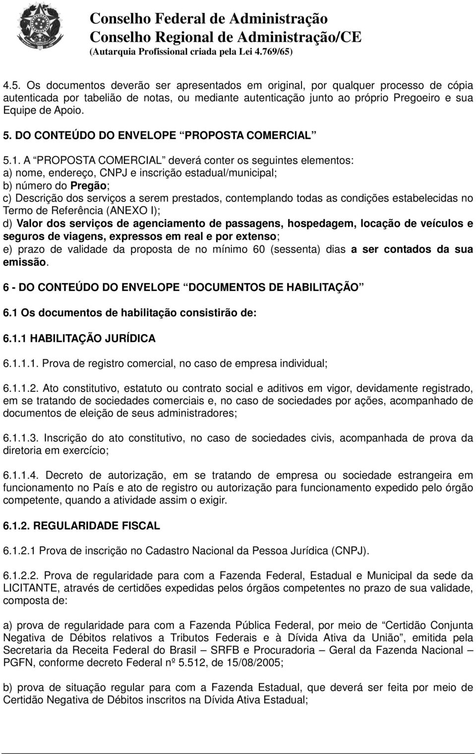 A PROPOSTA COMERCIAL deverá conter os seguintes elementos: a) nome, endereço, CNPJ e inscrição estadual/municipal; b) número do Pregão; c) Descrição dos serviços a serem prestados, contemplando todas