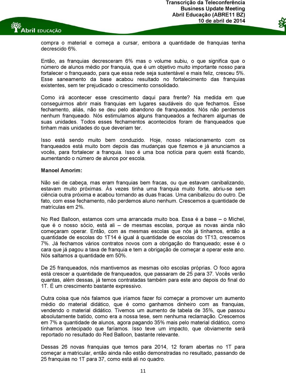 rede seja sustentável e mais feliz, cresceu 5%. Esse saneamento da base acabou resultado no fortalecimento das franquias existentes, sem ter prejudicado o crescimento consolidado.