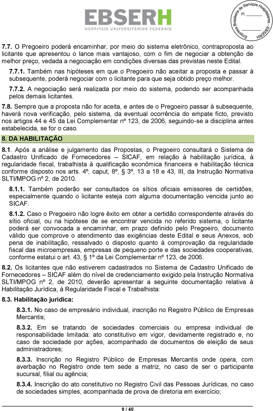 Também nas hipóteses em que o Pregoeiro não aceitar a proposta e passar à subsequente, poderá negociar com o licitante para que seja obtido preço melhor. 7.7.2.