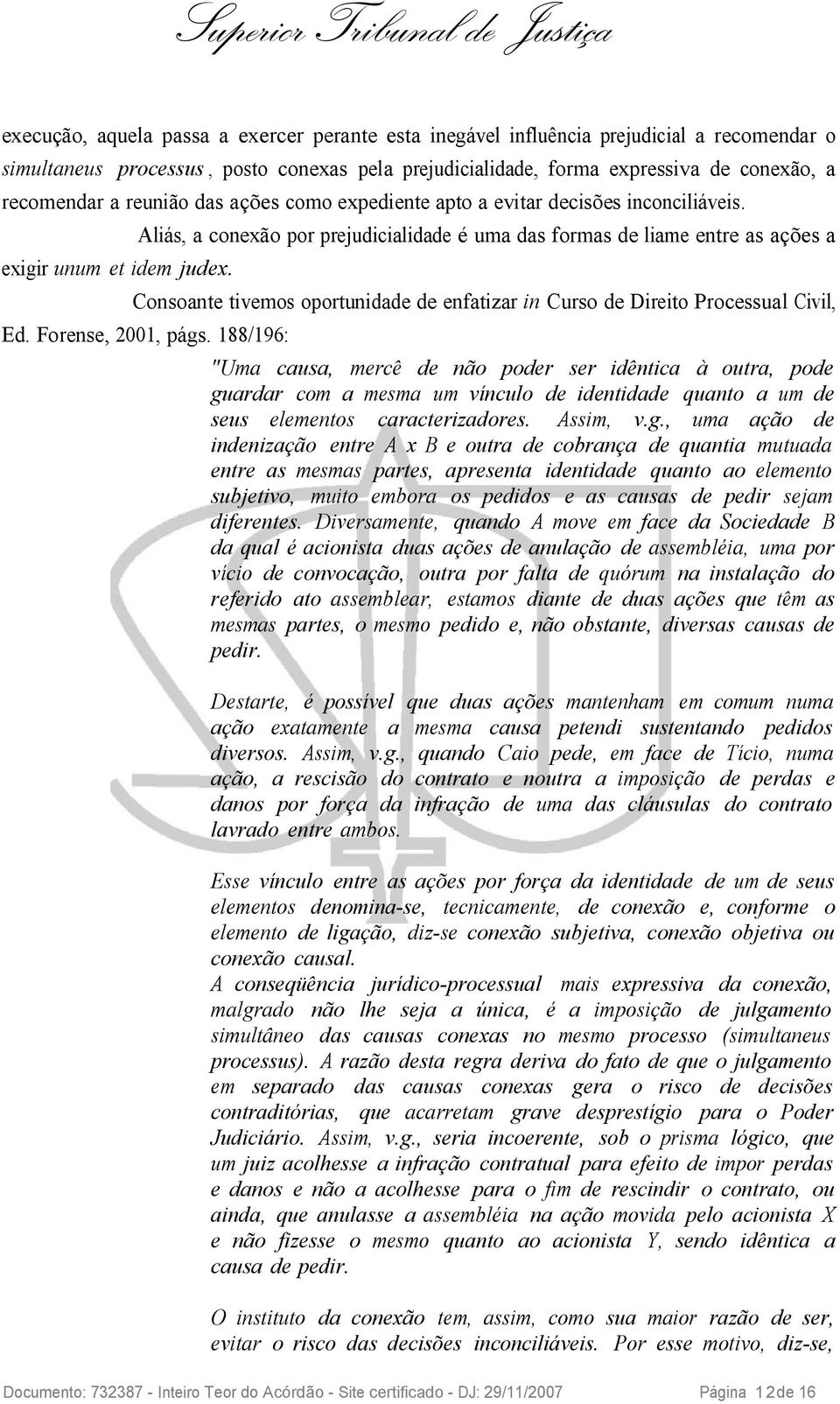 Aliás, a conexão por prejudicialidade é uma das formas de liame entre as ações a Consoante tivemos oportunidade de enfatizar in Curso de Direito Processual Civil, Ed. Forense, 2001, págs.