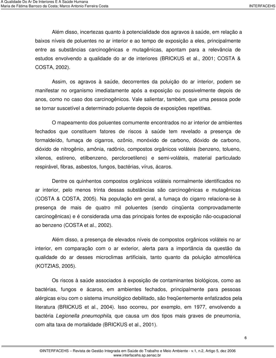 Assim, os agravos à saúde, decorrentes da poluição do ar interior, podem se manifestar no organismo imediatamente após a exposição ou possivelmente depois de anos, como no caso dos carcinogênicos.