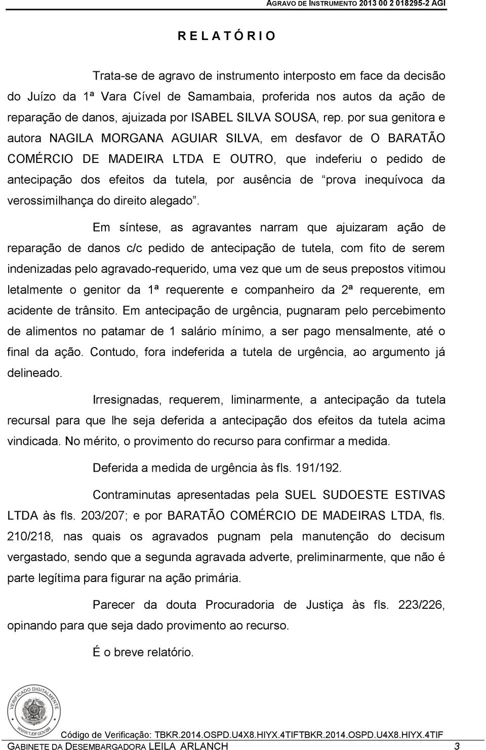 por sua genitora e autora NAGILA MORGANA AGUIAR SILVA, em desfavor de O BARATÃO COMÉRCIO DE MADEIRA LTDA E OUTRO, que indeferiu o pedido de antecipação dos efeitos da tutela, por ausência de prova