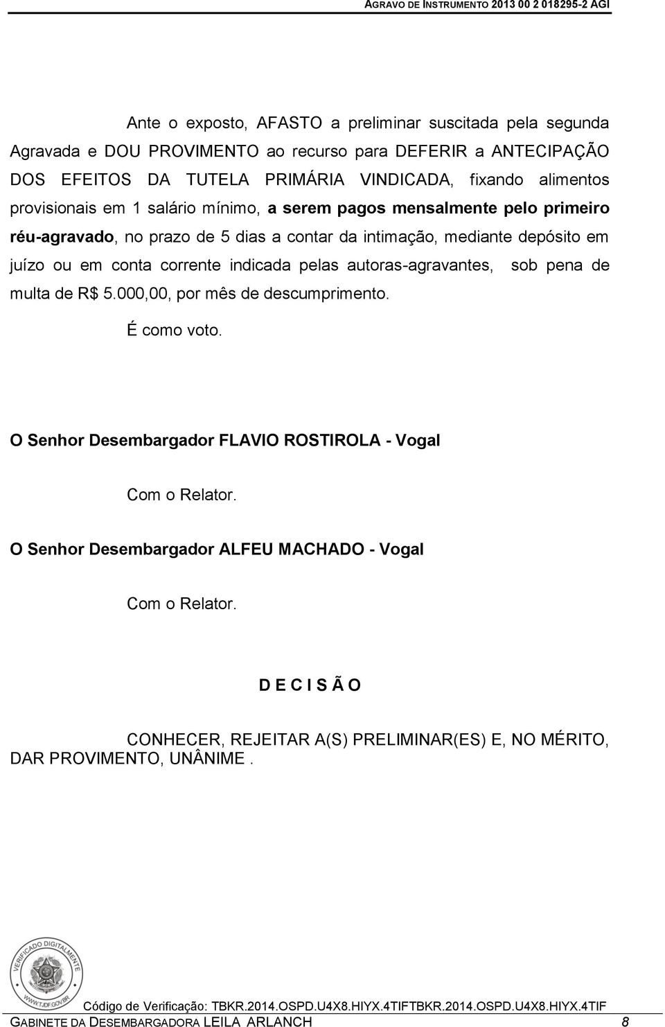 corrente indicada pelas autoras-agravantes, sob pena de multa de R$ 5.000,00, por mês de descumprimento. É como voto. O Senhor Desembargador FLAVIO ROSTIROLA - Vogal Com o Relator.