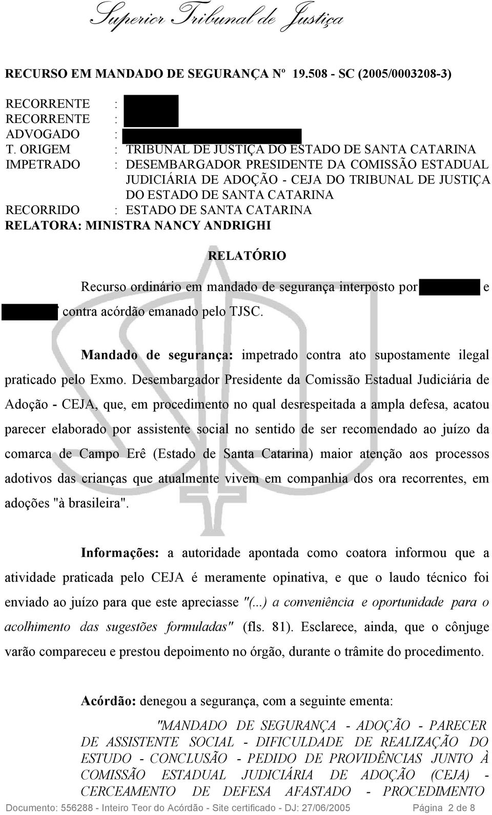 RECORRIDO : ESTADO DE SANTA CATARINA RELATORA: MINISTRA NANCY ANDRIGHI RELATÓRIO Recurso ordinário em mandado de segurança interposto por N L DE F e C L DE F contra acórdão emanado pelo TJSC.