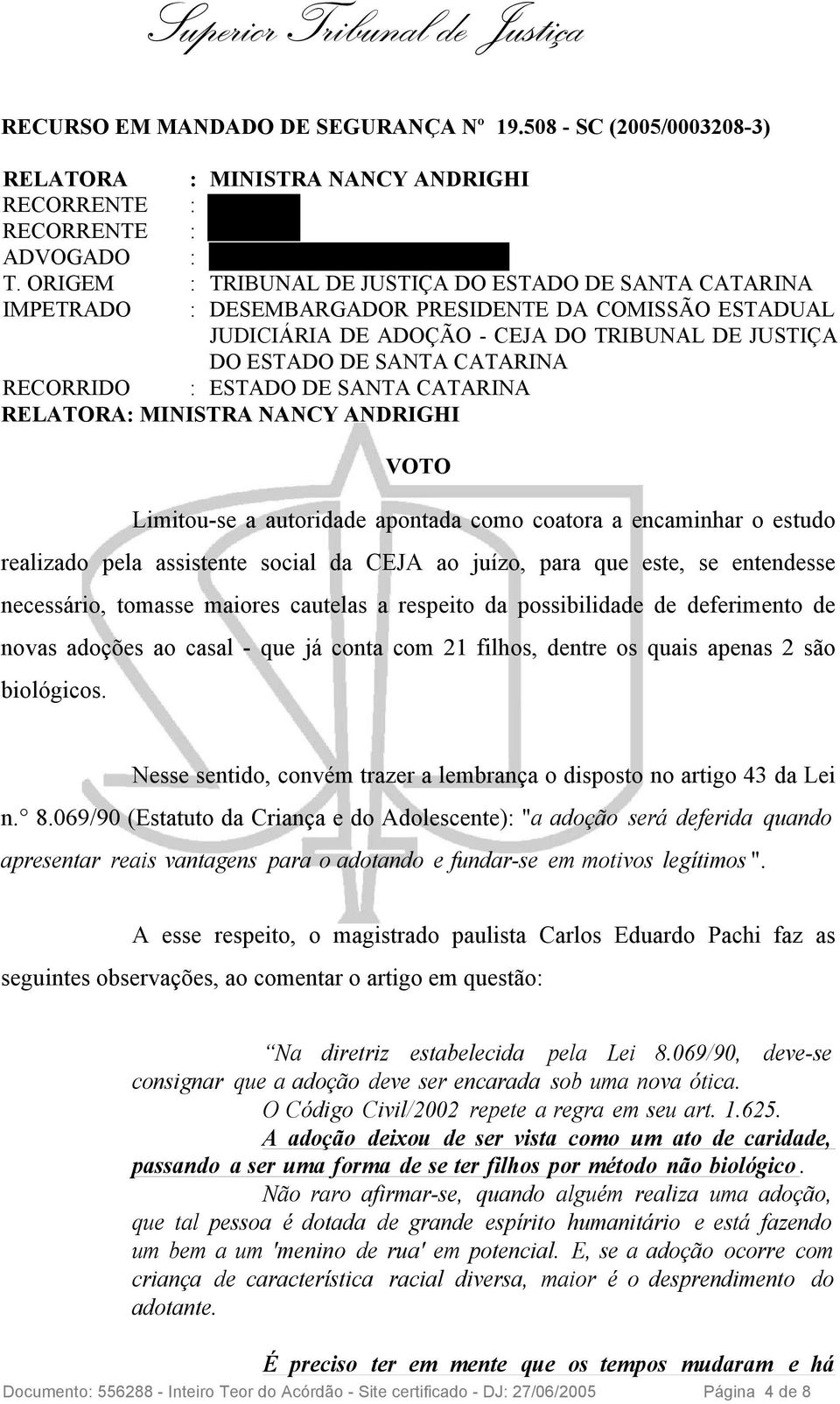 RECORRIDO : ESTADO DE SANTA CATARINA RELATORA: MINISTRA NANCY ANDRIGHI VOTO Limitou-se a autoridade apontada como coatora a encaminhar o estudo realizado pela assistente social da CEJA ao juízo, para